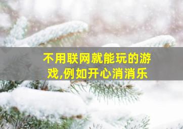 不用联网就能玩的游戏,例如开心消消乐