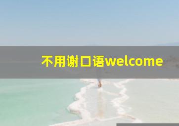 不用谢口语welcome