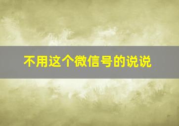 不用这个微信号的说说