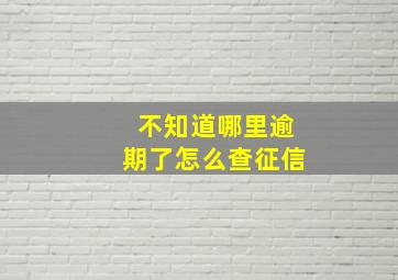 不知道哪里逾期了怎么查征信