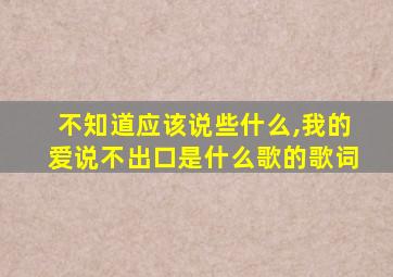 不知道应该说些什么,我的爱说不出口是什么歌的歌词