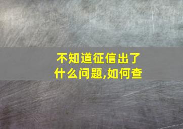 不知道征信出了什么问题,如何查