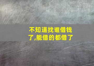 不知道找谁借钱了,能借的都借了