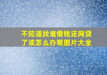 不知道找谁借钱还网贷了该怎么办呢图片大全