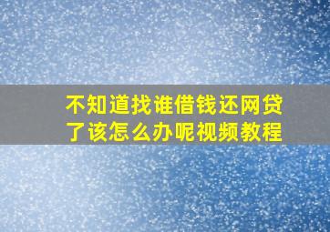 不知道找谁借钱还网贷了该怎么办呢视频教程