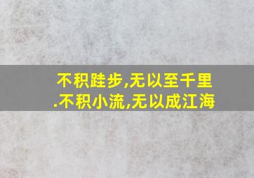 不积跬步,无以至千里.不积小流,无以成江海