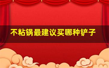 不粘锅最建议买哪种铲子