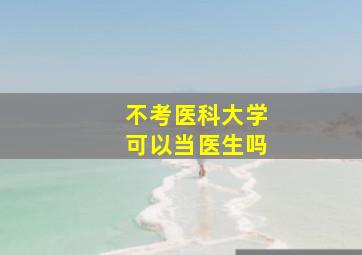 不考医科大学可以当医生吗