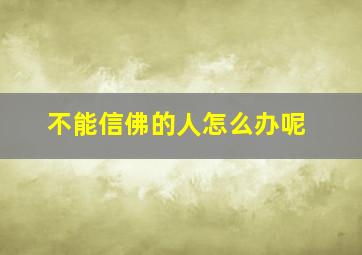 不能信佛的人怎么办呢