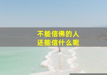 不能信佛的人还能信什么呢