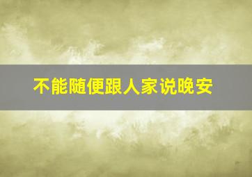 不能随便跟人家说晚安