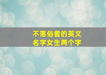 不落俗套的英文名字女生两个字