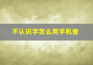 不认识字怎么用手机查