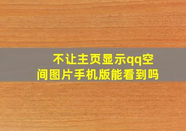 不让主页显示qq空间图片手机版能看到吗