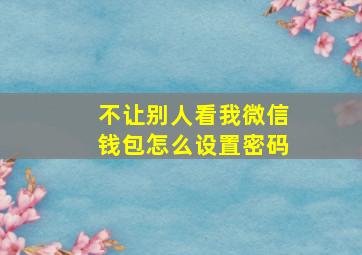 不让别人看我微信钱包怎么设置密码