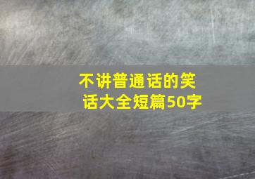 不讲普通话的笑话大全短篇50字