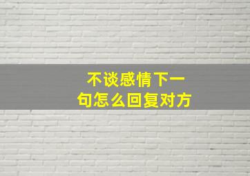 不谈感情下一句怎么回复对方