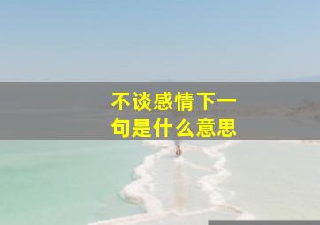 不谈感情下一句是什么意思