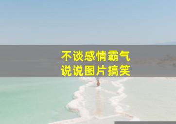 不谈感情霸气说说图片搞笑