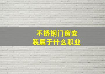 不锈钢门窗安装属于什么职业