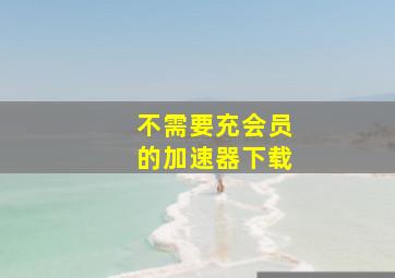 不需要充会员的加速器下载