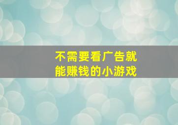 不需要看广告就能赚钱的小游戏