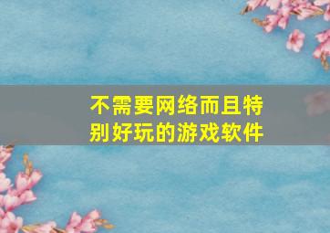 不需要网络而且特别好玩的游戏软件