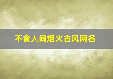 不食人间烟火古风网名