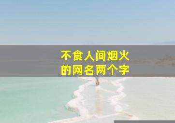 不食人间烟火的网名两个字