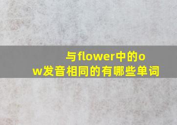 与flower中的ow发音相同的有哪些单词