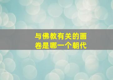 与佛教有关的画卷是哪一个朝代