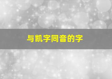 与凯字同音的字