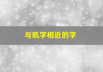 与凯字相近的字