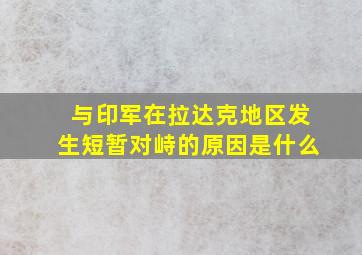 与印军在拉达克地区发生短暂对峙的原因是什么