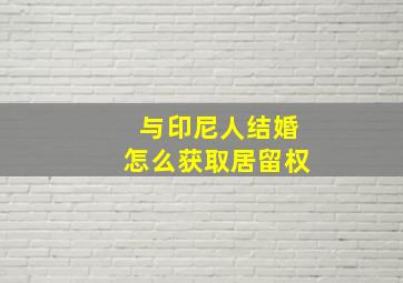 与印尼人结婚怎么获取居留权