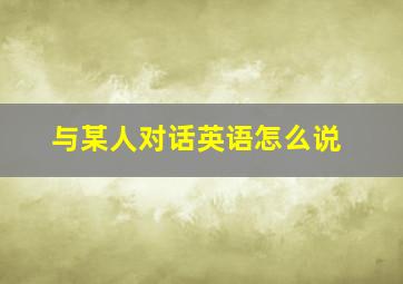 与某人对话英语怎么说