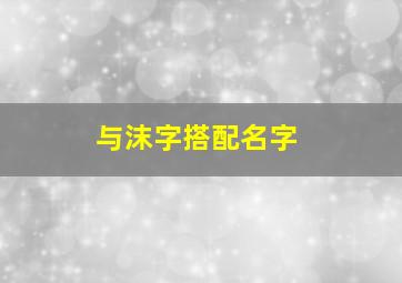 与沫字搭配名字