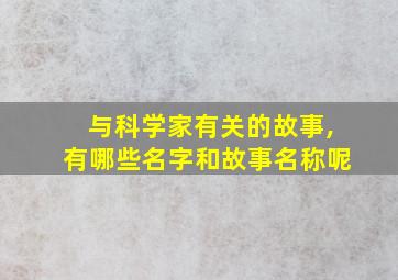 与科学家有关的故事,有哪些名字和故事名称呢