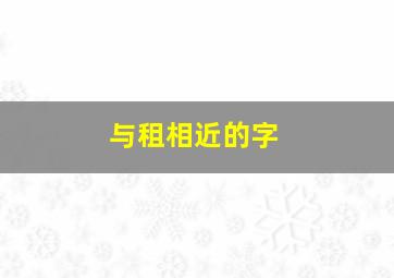 与租相近的字