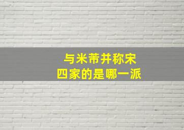 与米芾并称宋四家的是哪一派