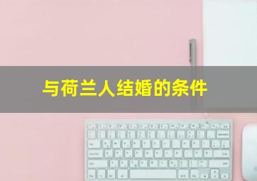 与荷兰人结婚的条件