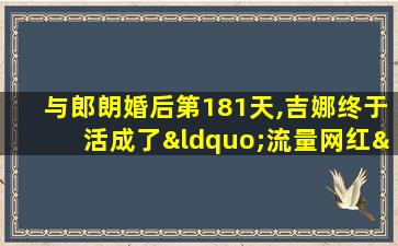 与郎朗婚后第181天,吉娜终于活成了“流量网红”