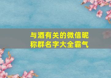 与酒有关的微信昵称群名字大全霸气