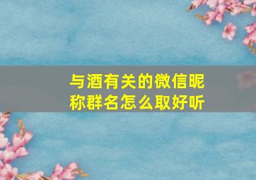 与酒有关的微信昵称群名怎么取好听