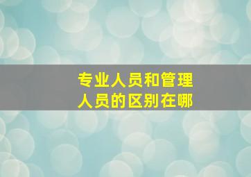 专业人员和管理人员的区别在哪