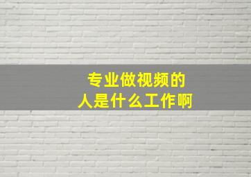 专业做视频的人是什么工作啊