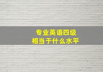 专业英语四级相当于什么水平