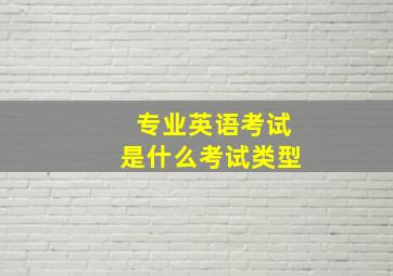 专业英语考试是什么考试类型