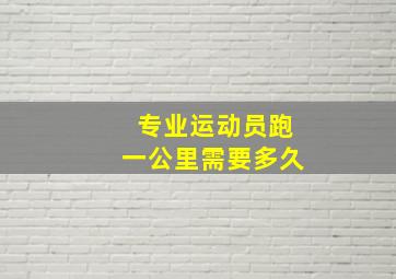 专业运动员跑一公里需要多久