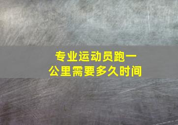 专业运动员跑一公里需要多久时间